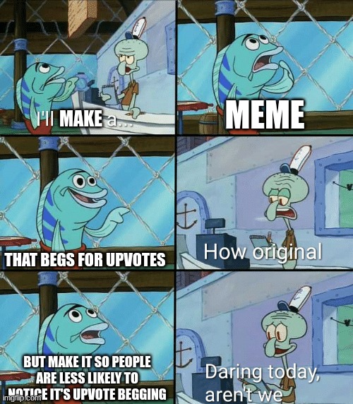 people notice anyway | MEME; MAKE; THAT BEGS FOR UPVOTES; BUT MAKE IT SO PEOPLE ARE LESS LIKELY TO NOTICE IT'S UPVOTE BEGGING | image tagged in daring today aren't we squidward,no this is not upvote begging,calm down | made w/ Imgflip meme maker