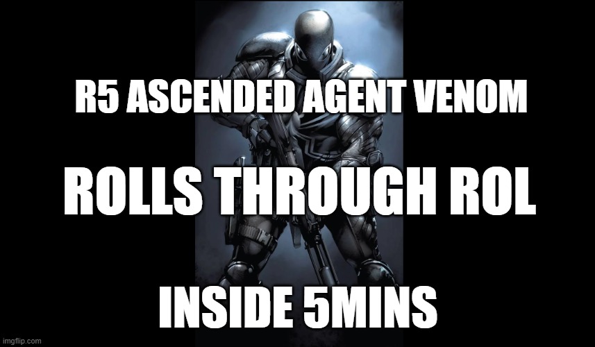 Agent Venom | R5 ASCENDED AGENT VENOM; ROLLS THROUGH ROL; INSIDE 5MINS | image tagged in agent venom | made w/ Imgflip meme maker