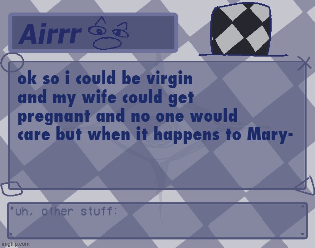 not me hating on her cause of all the art history notes | ok so i could be virgin and my wife could get pregnant and no one would care but when it happens to Mary- | made w/ Imgflip meme maker