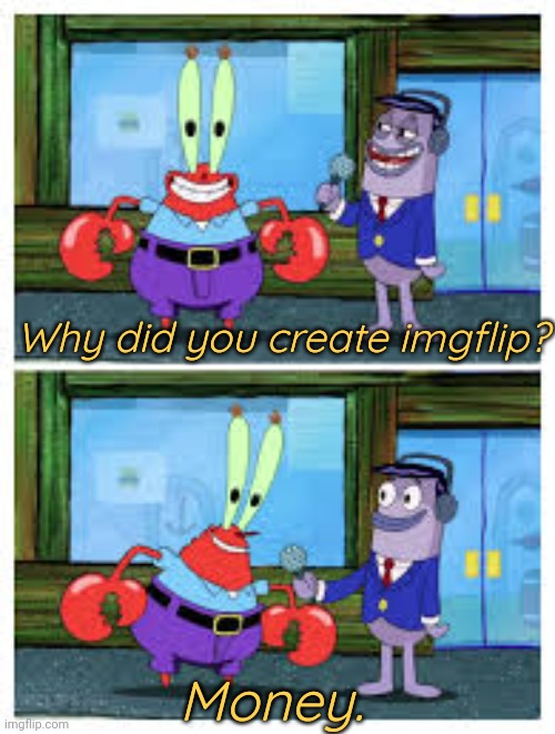I Like Money. | Why did you create imgflip? Money. | image tagged in i like money | made w/ Imgflip meme maker