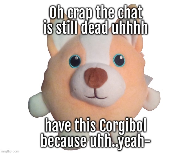 Corgibol plush | Oh crap the chat is still dead uhhhh; have this Corgibol because uhh..yeah- | image tagged in corgibol plush | made w/ Imgflip meme maker