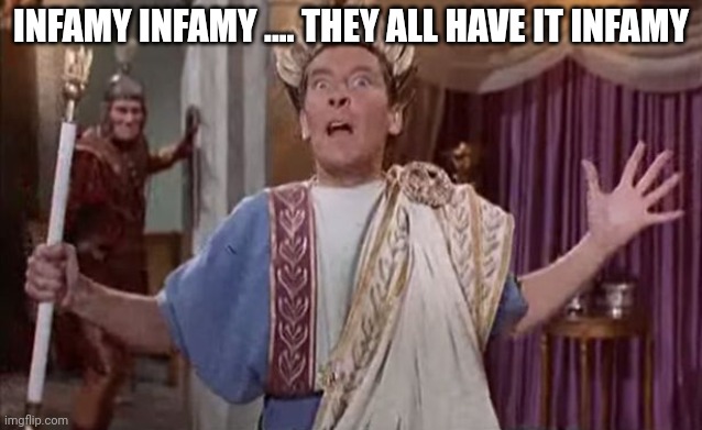 Infamy, Infamy | INFAMY INFAMY .... THEY ALL HAVE IT INFAMY | image tagged in infamy infamy | made w/ Imgflip meme maker