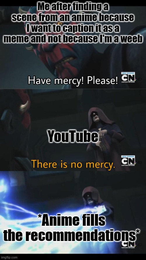 No mercy | Me after finding a scene from an anime because I want to caption it as a meme and not because I'm a weeb; YouTube; *Anime fills the recommendations* | image tagged in no mercy,star wars | made w/ Imgflip meme maker