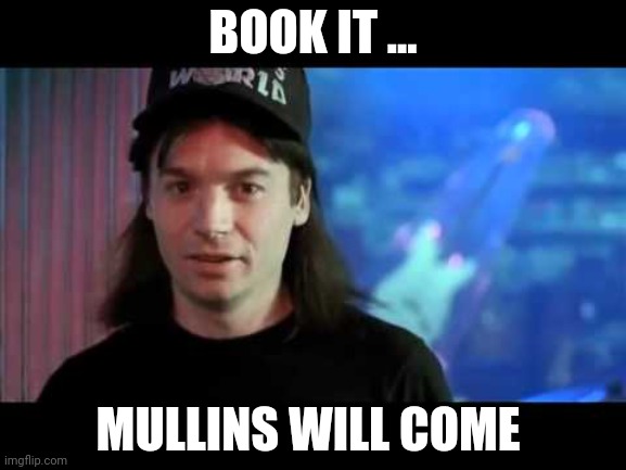 Wayne's world  | BOOK IT ... MULLINS WILL COME | image tagged in wayne's world | made w/ Imgflip meme maker