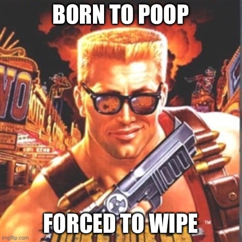 Unfunny memes! :) | BORN TO POOP; FORCED TO WIPE | image tagged in duke nukem | made w/ Imgflip meme maker