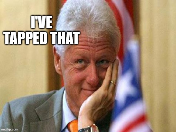 smiling bill clinton | I'VE TAPPED THAT | image tagged in smiling bill clinton | made w/ Imgflip meme maker