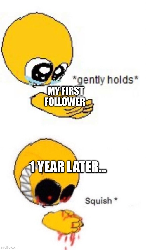 Dumped him on memechat already: RyanGallioun | MY FIRST FOLLOWER; 1 YEAR LATER… | image tagged in gently holds squish,so true memes | made w/ Imgflip meme maker