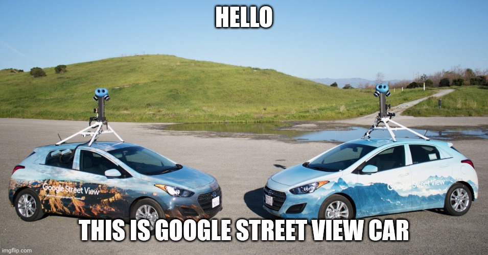 Hello, this is Google Street View Car | HELLO; THIS IS GOOGLE STREET VIEW CAR | image tagged in google street view car | made w/ Imgflip meme maker