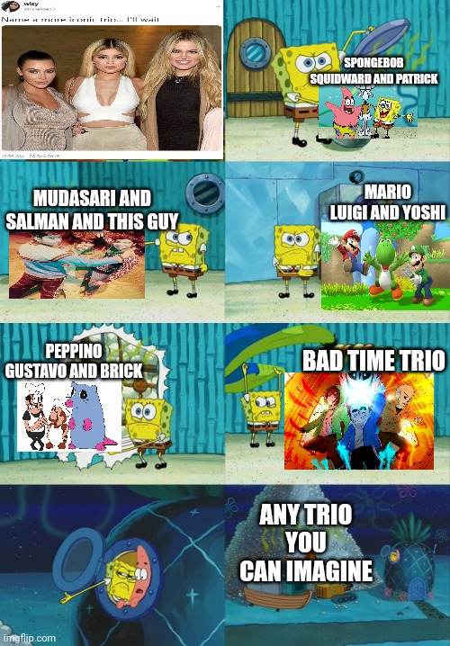 Too easy for trios | SPONGEBOB SQUIDWARD AND PATRICK; MARIO LUIGI AND YOSHI; MUDASARI AND SALMAN AND THIS GUY; PEPPINO GUSTAVO AND BRICK; BAD TIME TRIO; ANY TRIO YOU CAN IMAGINE | image tagged in spongebob diapers meme,name a more iconic trio,super mario bros,pizza tower,spongebob | made w/ Imgflip meme maker