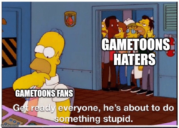 HOMER SIMPSON ABOUT TO DO SOMETHING STUPID | GAMETOONS HATERS; GAMETOONS FANS | image tagged in gametoons,kids these days | made w/ Imgflip meme maker