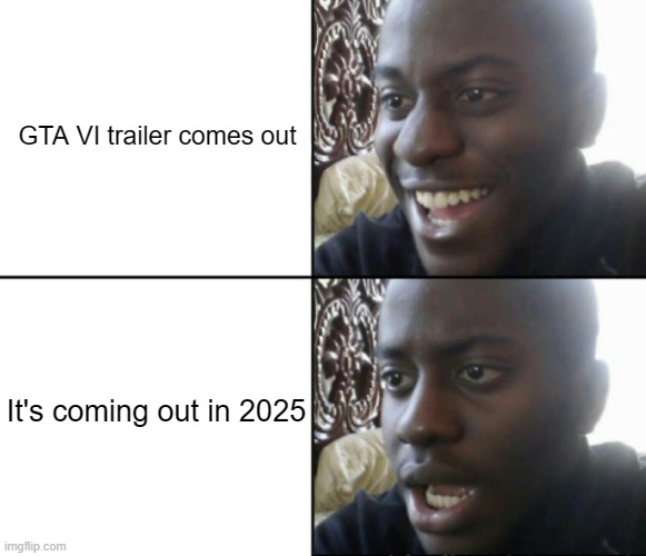 Happy / Shock | GTA VI trailer comes out; It's coming out in 2025 | image tagged in happy / shock,gta,video games | made w/ Imgflip meme maker