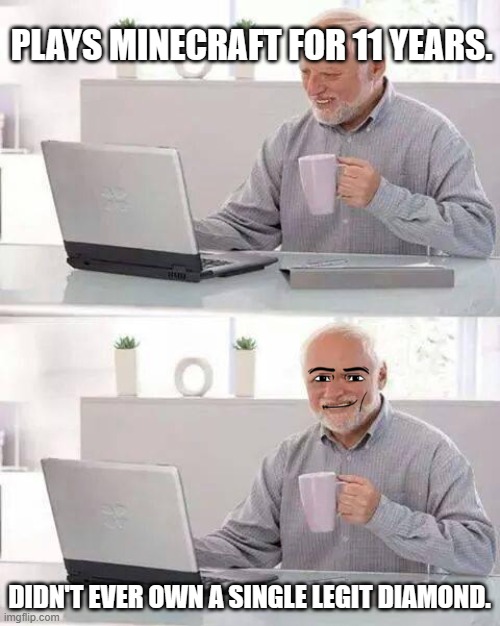 Hide the Pain Harold | PLAYS MINECRAFT FOR 11 YEARS. DIDN'T EVER OWN A SINGLE LEGIT DIAMOND. | image tagged in memes,hide the pain harold | made w/ Imgflip meme maker