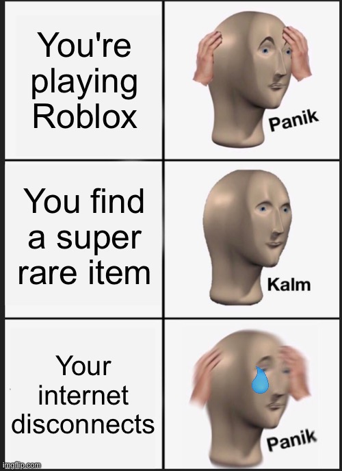 OH NO WHAT IF I GO BACK IN THE GAME AND ITS GONE?! | You're playing Roblox; You find a super rare item; Your internet disconnects | image tagged in memes,panik kalm panik | made w/ Imgflip meme maker