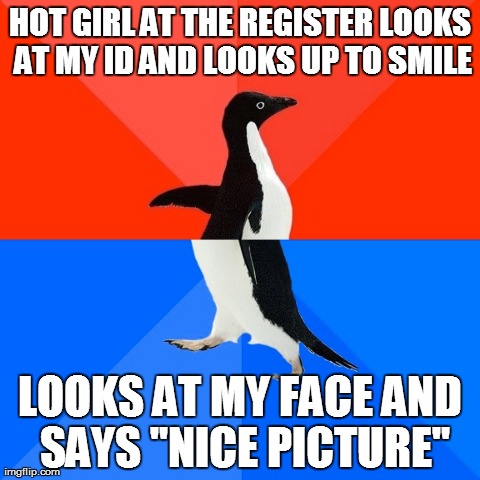 Socially Awesome Awkward Penguin | HOT GIRL AT THE REGISTER LOOKS AT MY ID AND LOOKS UP TO SMILE LOOKS AT MY FACE AND SAYS "NICE PICTURE" | image tagged in memes,socially awesome awkward penguin,AdviceAnimals | made w/ Imgflip meme maker