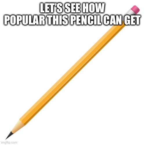 Pencil | LET’S SEE HOW POPULAR THIS PENCIL CAN GET | image tagged in pencil | made w/ Imgflip meme maker