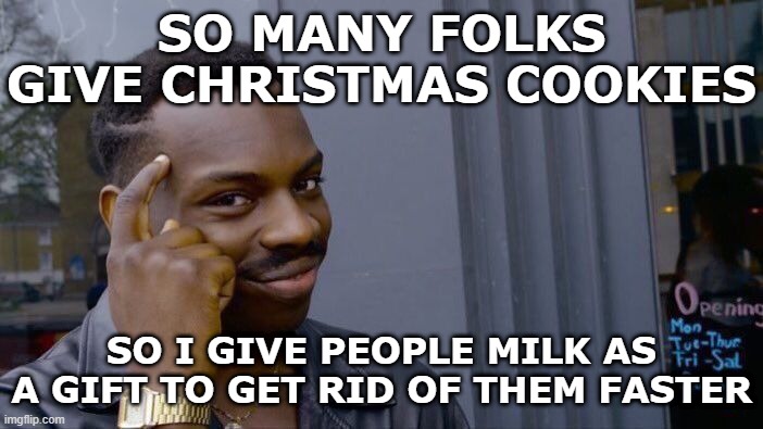 I'm dreaming of a "white" Christmas | SO MANY FOLKS GIVE CHRISTMAS COOKIES; SO I GIVE PEOPLE MILK AS A GIFT TO GET RID OF THEM FASTER | image tagged in memes,roll safe think about it | made w/ Imgflip meme maker