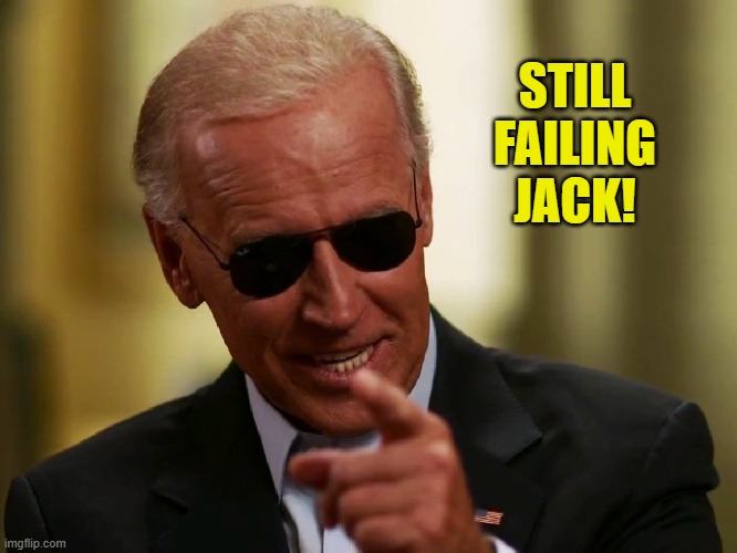 Cool Joe Biden | STILL FAILING JACK! | image tagged in cool joe biden | made w/ Imgflip meme maker