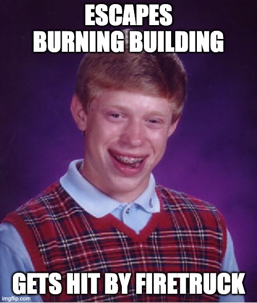 just my luck | ESCAPES BURNING BUILDING; GETS HIT BY FIRETRUCK | image tagged in memes,bad luck brian,fire,truck,burning,guess i'll die | made w/ Imgflip meme maker