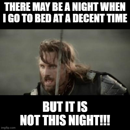 What does sleep mean? | THERE MAY BE A NIGHT WHEN I GO TO BED AT A DECENT TIME; BUT IT IS NOT THIS NIGHT!!! | image tagged in but it is not this day | made w/ Imgflip meme maker