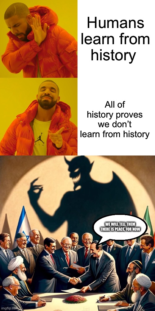 Humans learn from history All of history proves we don’t learn from history WE WILL TELL THEM THERE IS PEACE, FOR NOW | image tagged in memes,drake hotline bling | made w/ Imgflip meme maker