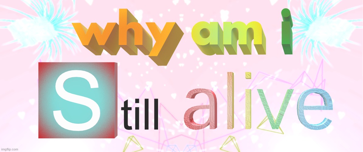 smth i made in 3D paint | image tagged in why am i still alive | made w/ Imgflip meme maker
