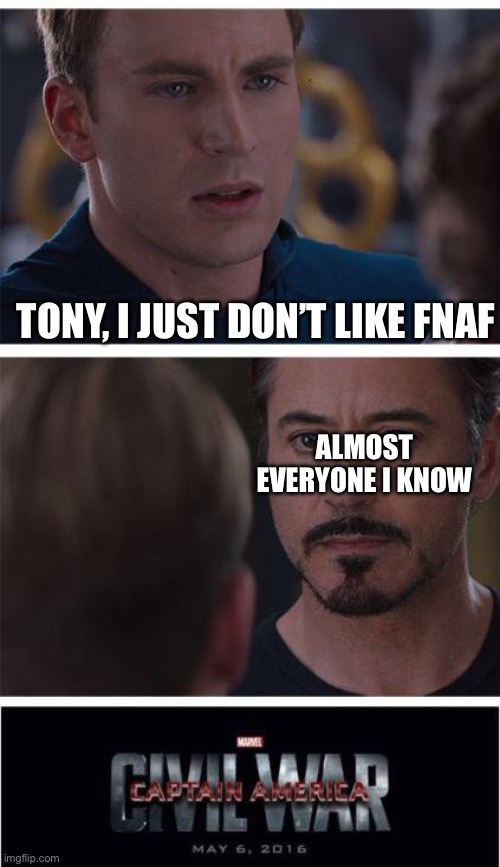 Anyone else don’t FNAF | TONY, I JUST DON’T LIKE FNAF; ALMOST EVERYONE I KNOW | image tagged in memes,marvel civil war 1 | made w/ Imgflip meme maker