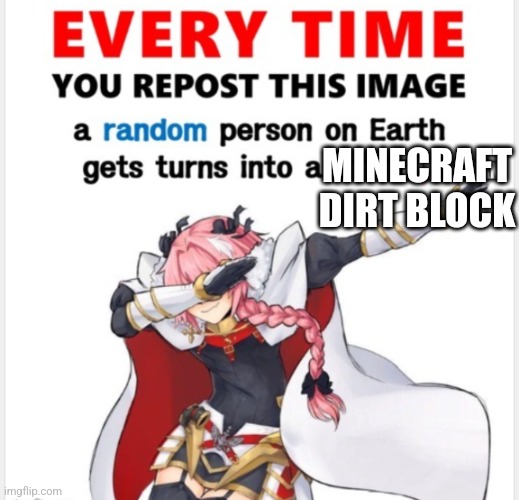 Everytime you upload this | MINECRAFT DIRT BLOCK | image tagged in everytime you upload this | made w/ Imgflip meme maker