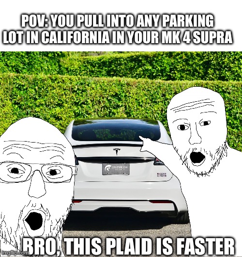 Faster to 60 and to the end of your charge | POV: YOU PULL INTO ANY PARKING LOT IN CALIFORNIA IN YOUR MK 4 SUPRA; BRO, THIS PLAID IS FASTER | image tagged in electric,cars,suck | made w/ Imgflip meme maker