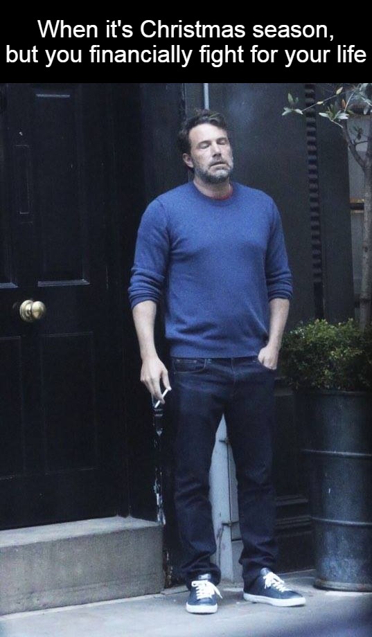 Ben Affleck Smoking | When it's Christmas season, but you financially fight for your life | image tagged in ben affleck smoking,meme,memes,christmas | made w/ Imgflip meme maker