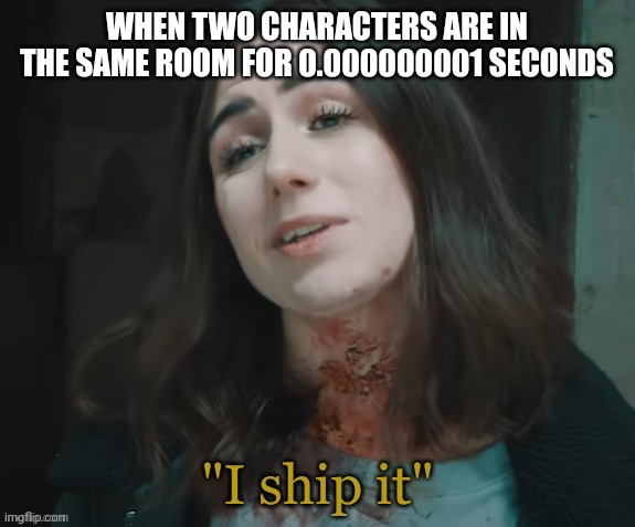 Meme | WHEN TWO CHARACTERS ARE IN THE SAME ROOM FOR 0.000000001 SECONDS | image tagged in i ship it | made w/ Imgflip meme maker