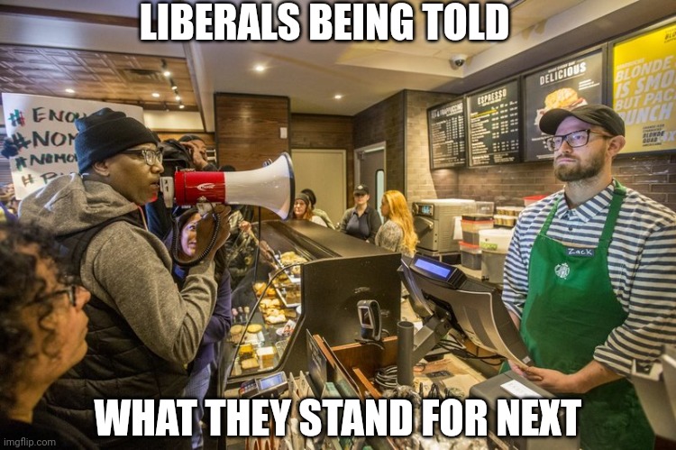 starbucks megaphone | LIBERALS BEING TOLD WHAT THEY STAND FOR NEXT | image tagged in starbucks megaphone | made w/ Imgflip meme maker
