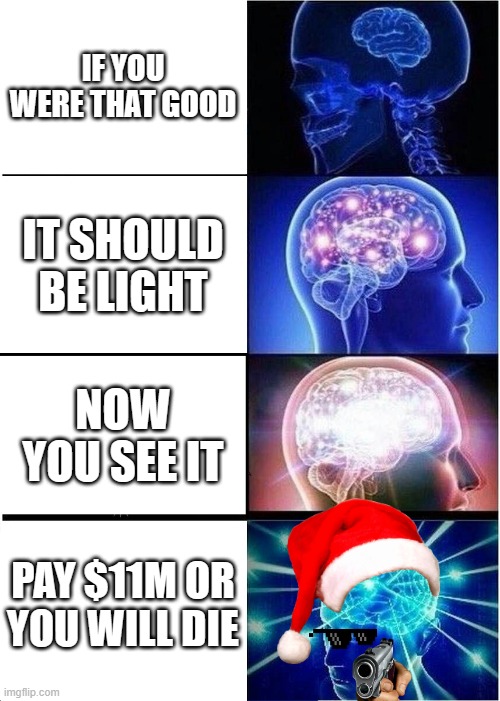 Expanding Brain Meme | IF YOU WERE THAT GOOD; IT SHOULD BE LIGHT; NOW YOU SEE IT; PAY $11M OR YOU WILL DIE | image tagged in memes,expanding brain | made w/ Imgflip meme maker