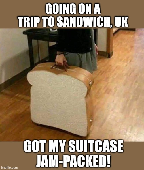 Luggage Loaf | GOING ON A TRIP TO SANDWICH, UK; GOT MY SUITCASE JAM-PACKED! | image tagged in sandwich,suitcase,bread,jam,peanut butter,eyeroll | made w/ Imgflip meme maker