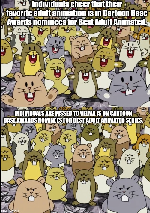 happy hamster, angry hamster | Individuals cheer that their favorite adult animation is in Cartoon Base Awards nominees for Best Adult Animated. INDIVIDUALS ARE PISSED TO VELMA IS ON CARTOON BASE AWARDS NOMINEES FOR BEST ADULT ANIMATED SERIES. | image tagged in cartoon | made w/ Imgflip meme maker
