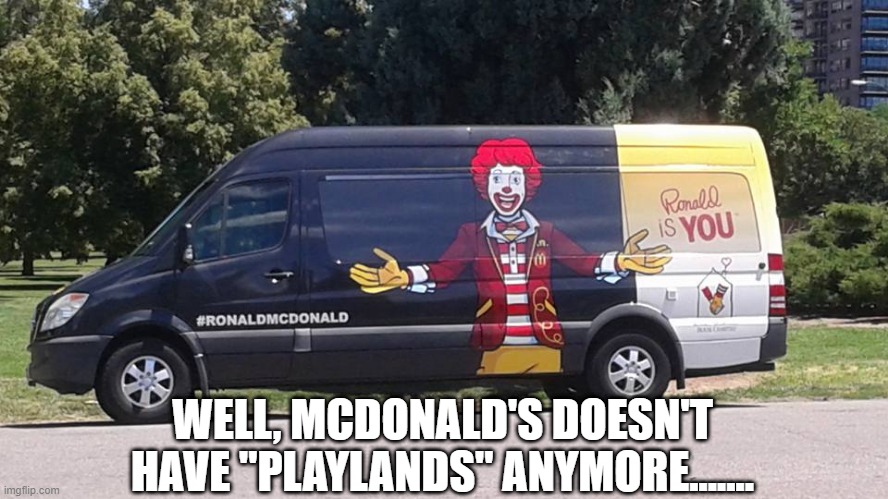 Gotta Snatch Victims Somehow | WELL, MCDONALD'S DOESN'T HAVE "PLAYLANDS" ANYMORE....... | image tagged in dark humor,ronald mcdonald | made w/ Imgflip meme maker