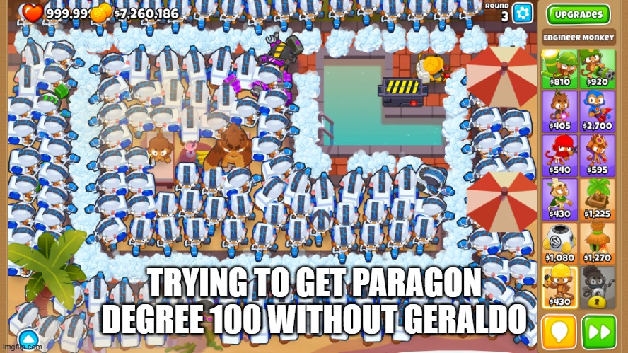 Btd6 be like | TRYING TO GET PARAGON DEGREE 100 WITHOUT GERALDO | image tagged in btd6 | made w/ Imgflip meme maker