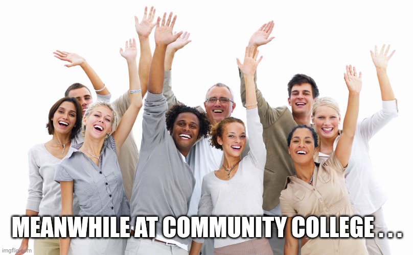 Group of People | MEANWHILE AT COMMUNITY COLLEGE . . . | image tagged in group of people | made w/ Imgflip meme maker