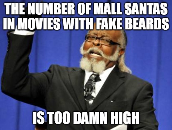 Too Damn High Meme | THE NUMBER OF MALL SANTAS IN MOVIES WITH FAKE BEARDS; IS TOO DAMN HIGH | image tagged in memes,too damn high,meme,christmas,santa | made w/ Imgflip meme maker