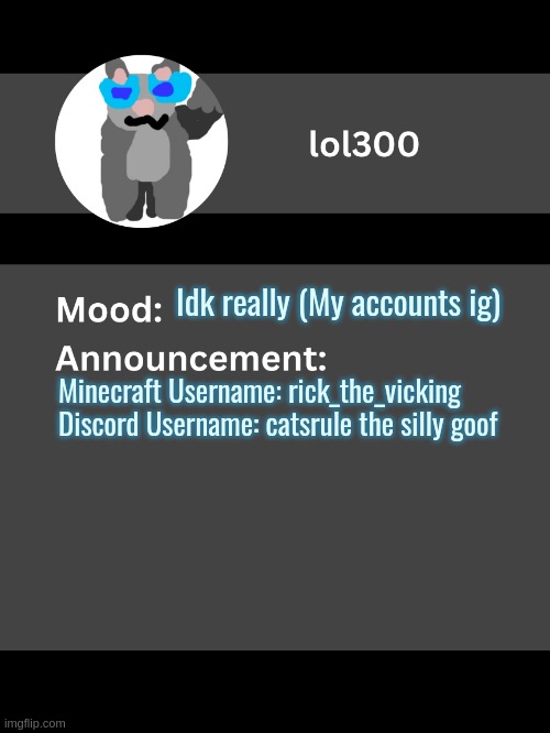 Lol300 announcement template v4 | Idk really (My accounts ig); Minecraft Username: rick_the_vicking

Discord Username: catsrule the silly goof | image tagged in lol300 announcement template v4 thanks conehead | made w/ Imgflip meme maker