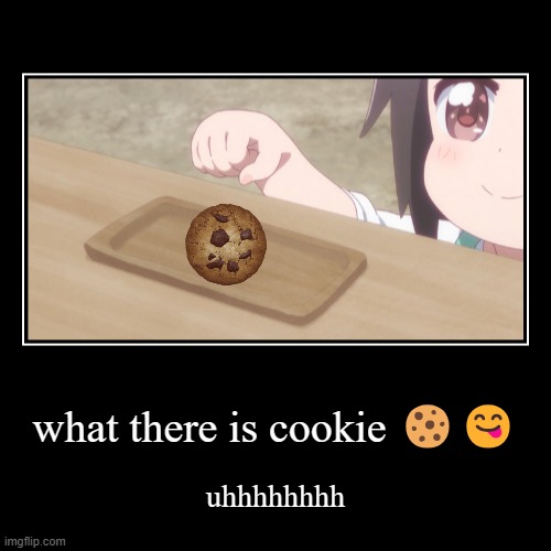 what there is cookie ?? | uhhhhhhhh | image tagged in demotivationals,can i have 0ne | made w/ Imgflip demotivational maker
