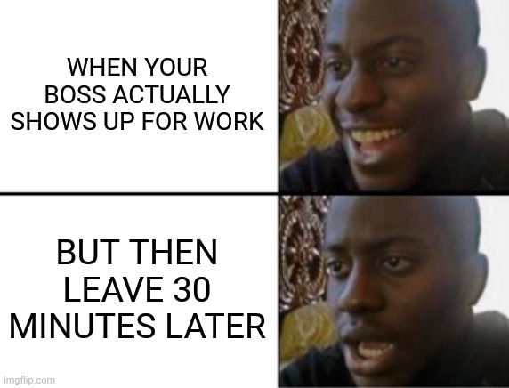 Oh yeah! Oh no... | WHEN YOUR BOSS ACTUALLY SHOWS UP FOR WORK; BUT THEN LEAVE 30 MINUTES LATER | image tagged in oh yeah oh no | made w/ Imgflip meme maker