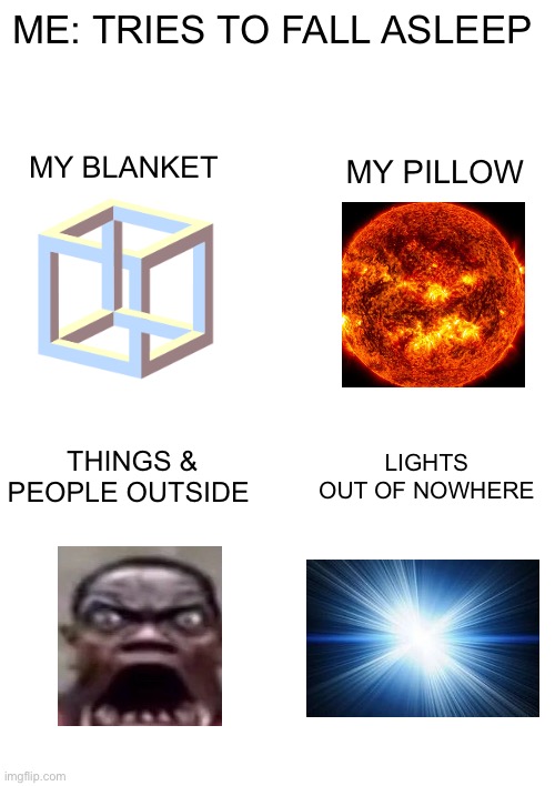 First meme in this stream since 1 year | ME: TRIES TO FALL ASLEEP; MY BLANKET; MY PILLOW; THINGS & PEOPLE OUTSIDE; LIGHTS OUT OF NOWHERE | image tagged in memes,bed,sleep | made w/ Imgflip meme maker