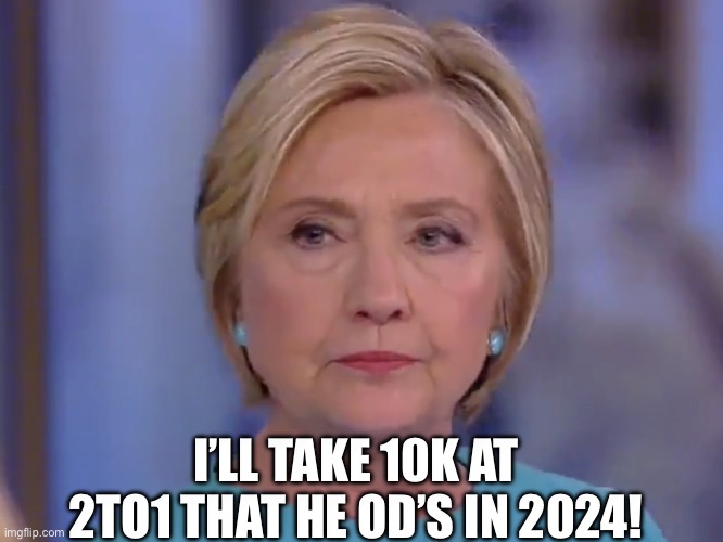 Evil Hillary | I’LL TAKE 10K AT 2TO1 THAT HE OD’S IN 2024! | image tagged in evil hillary | made w/ Imgflip meme maker