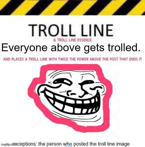 & TROLL LINE ESSENCE; AND PLACES A TROLL LINE WITH TWICE THE POWER ABOVE THE POST THAT ENDS IT | image tagged in troll line 3 | made w/ Imgflip meme maker