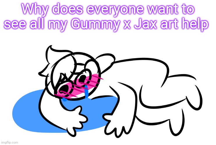 Asjhdsdgsvdh | Why does everyone want to see all my Gummy x Jax art help | made w/ Imgflip meme maker