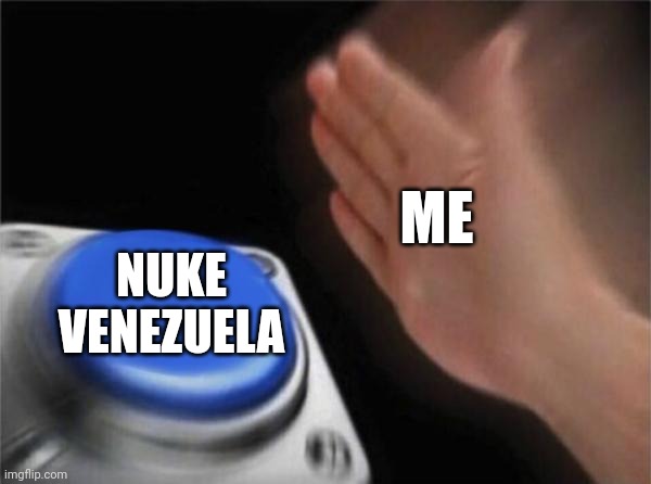 Blank Nut Button Meme | ME NUKE VENEZUELA | image tagged in memes,blank nut button | made w/ Imgflip meme maker