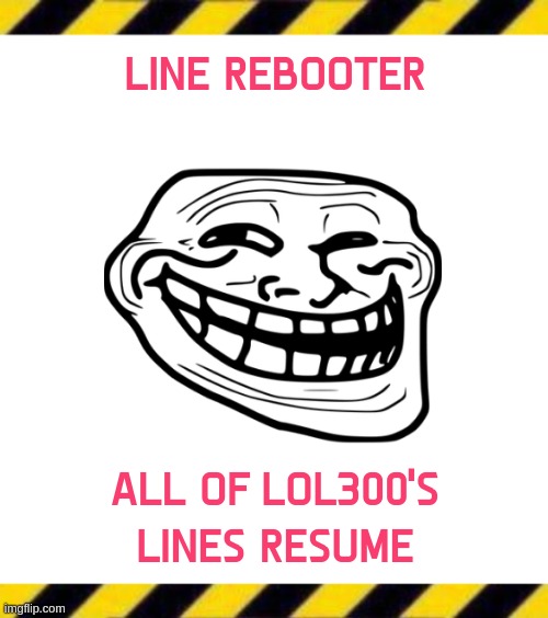 LINE REBOOTER; ALL OF LOL300'S LINES RESUME | image tagged in cereal powder line,crab line end official version | made w/ Imgflip meme maker