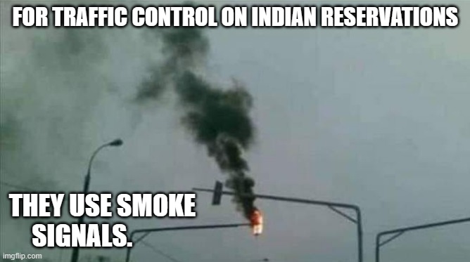 meme by Brad Indians use smoke signals for traffic lights | FOR TRAFFIC CONTROL ON INDIAN RESERVATIONS; THEY USE SMOKE SIGNALS. | image tagged in humor | made w/ Imgflip meme maker