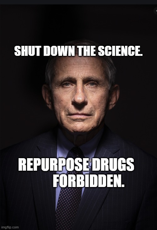 Fauci | SHUT DOWN THE SCIENCE. REPURPOSE DRUGS            FORBIDDEN. | image tagged in fauci | made w/ Imgflip meme maker