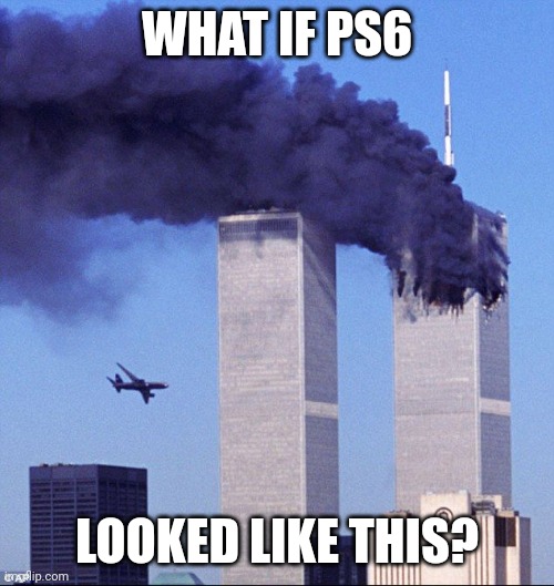 9/11 | WHAT IF PS6 LOOKED LIKE THIS? | image tagged in 9/11 | made w/ Imgflip meme maker